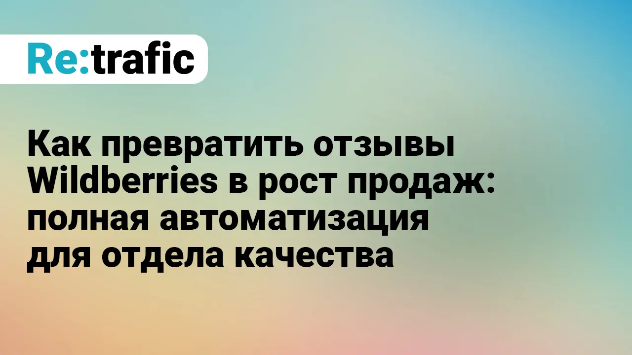 Как превратить отзывы Wildberries в рост продаж: полная автоматизация для отдела качества